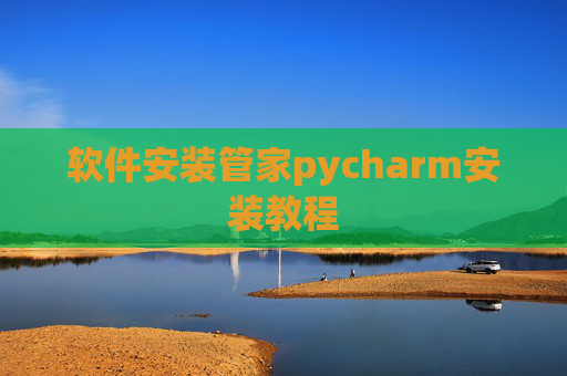 软件安装管家pycharm安装教程